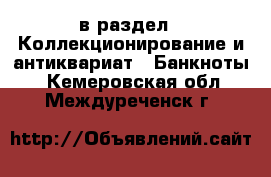  в раздел : Коллекционирование и антиквариат » Банкноты . Кемеровская обл.,Междуреченск г.